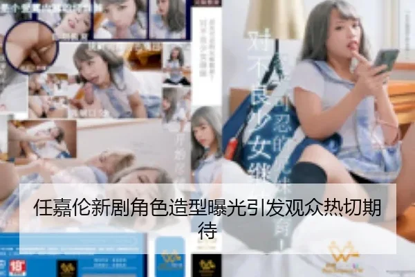 任嘉伦新剧角色造型曝光引发观众热切期待