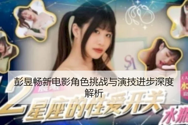 彭昱畅新电影角色挑战与演技进步深度解析